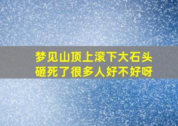 梦见山顶上滚下大石头砸死了很多人好不好呀