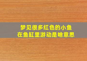 梦见很多红色的小鱼在鱼缸里游动是啥意思