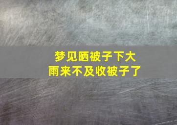 梦见晒被子下大雨来不及收被子了