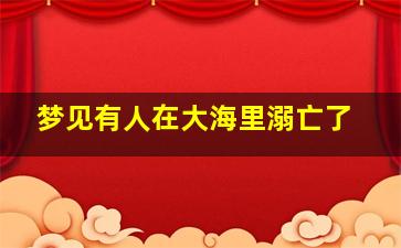 梦见有人在大海里溺亡了