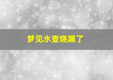 梦见水壶烧漏了