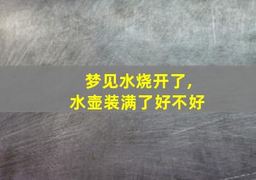 梦见水烧开了,水壶装满了好不好