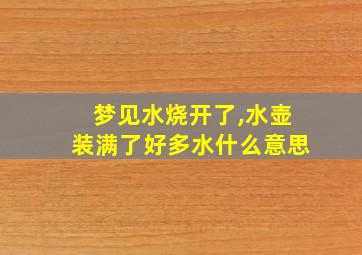 梦见水烧开了,水壶装满了好多水什么意思