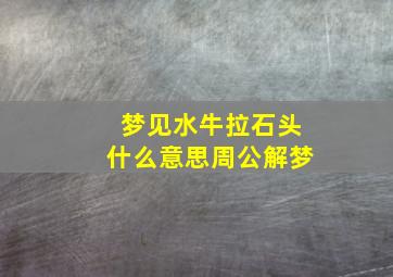 梦见水牛拉石头什么意思周公解梦