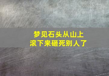 梦见石头从山上滚下来砸死别人了