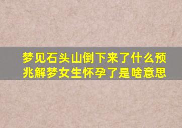 梦见石头山倒下来了什么预兆解梦女生怀孕了是啥意思