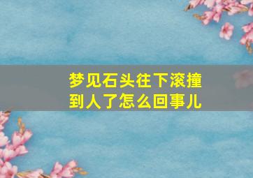 梦见石头往下滚撞到人了怎么回事儿