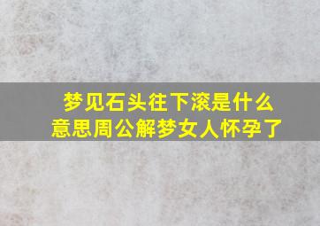 梦见石头往下滚是什么意思周公解梦女人怀孕了