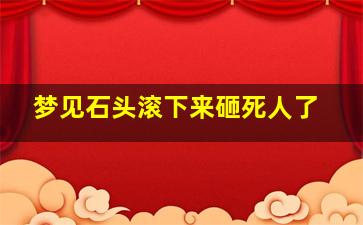 梦见石头滚下来砸死人了