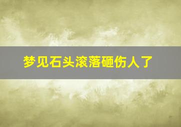 梦见石头滚落砸伤人了