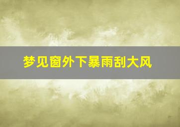 梦见窗外下暴雨刮大风