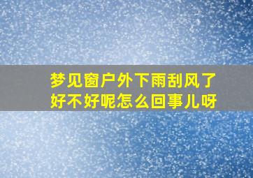 梦见窗户外下雨刮风了好不好呢怎么回事儿呀