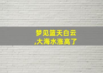 梦见篮天白云,大海水涨高了