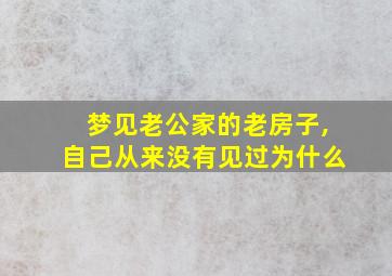 梦见老公家的老房子,自己从来没有见过为什么