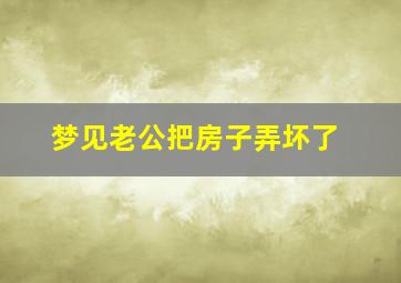 梦见老公把房子弄坏了