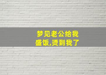 梦见老公给我盛饭,烫到我了