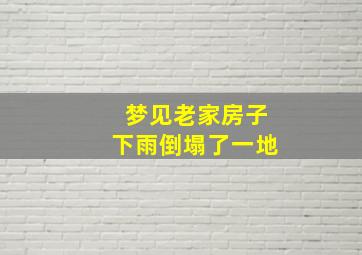 梦见老家房子下雨倒塌了一地