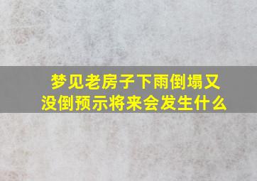 梦见老房子下雨倒塌又没倒预示将来会发生什么