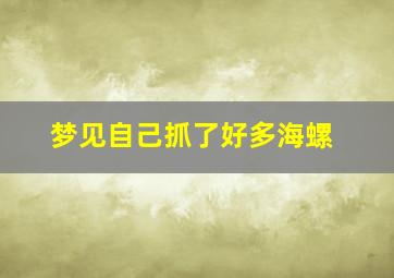 梦见自己抓了好多海螺