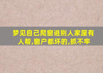 梦见自己爬窗进别人家屋有人帮,窗户都坏的,抓不牢