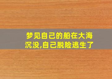 梦见自己的船在大海沉没,自己脱险逃生了