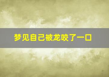 梦见自己被龙咬了一口