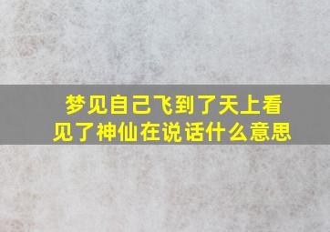 梦见自己飞到了天上看见了神仙在说话什么意思