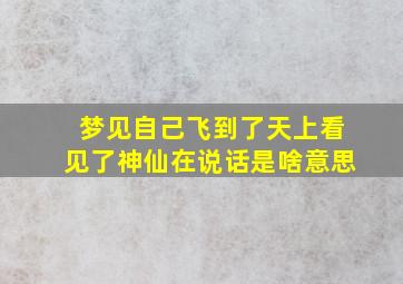 梦见自己飞到了天上看见了神仙在说话是啥意思