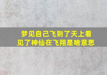 梦见自己飞到了天上看见了神仙在飞翔是啥意思