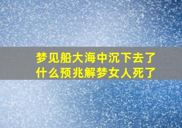 梦见船大海中沉下去了什么预兆解梦女人死了