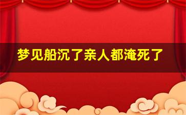 梦见船沉了亲人都淹死了