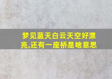 梦见蓝天白云天空好漂亮,还有一座桥是啥意思