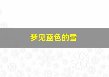 梦见蓝色的雪