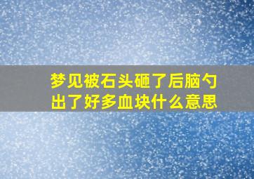 梦见被石头砸了后脑勺出了好多血块什么意思