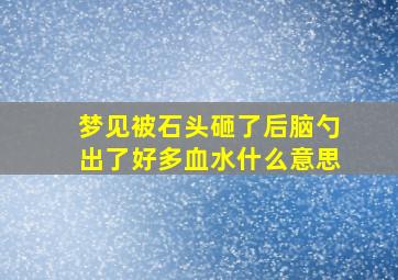 梦见被石头砸了后脑勺出了好多血水什么意思