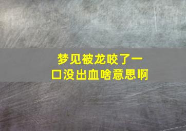 梦见被龙咬了一口没出血啥意思啊