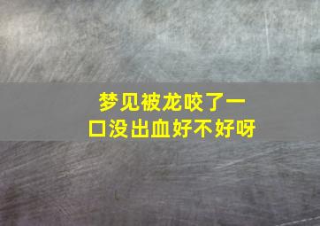 梦见被龙咬了一口没出血好不好呀