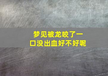 梦见被龙咬了一口没出血好不好呢