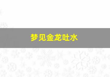 梦见金龙吐水