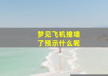 梦见飞机撞墙了预示什么呢