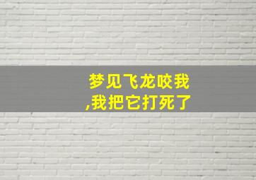 梦见飞龙咬我,我把它打死了