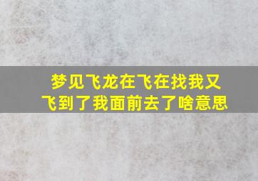 梦见飞龙在飞在找我又飞到了我面前去了啥意思