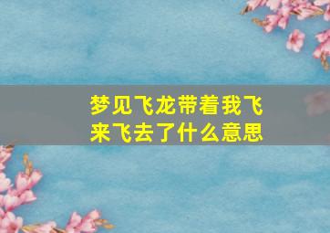 梦见飞龙带着我飞来飞去了什么意思