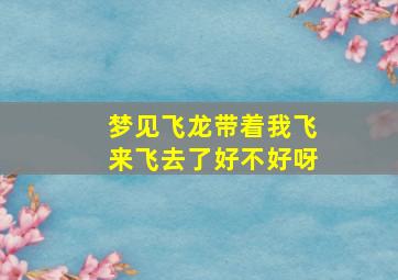 梦见飞龙带着我飞来飞去了好不好呀