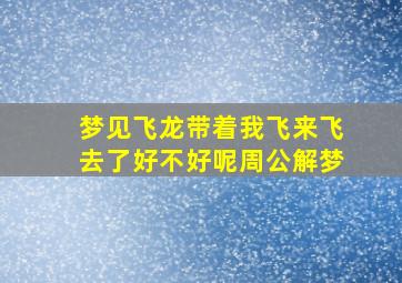 梦见飞龙带着我飞来飞去了好不好呢周公解梦