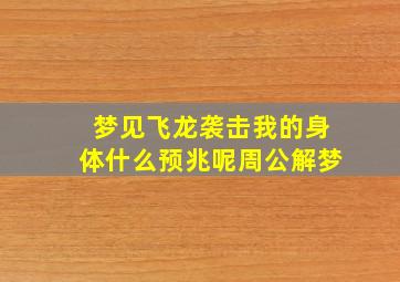 梦见飞龙袭击我的身体什么预兆呢周公解梦