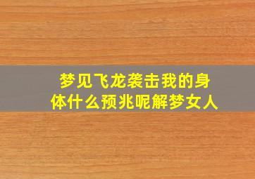 梦见飞龙袭击我的身体什么预兆呢解梦女人