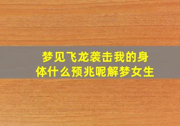 梦见飞龙袭击我的身体什么预兆呢解梦女生