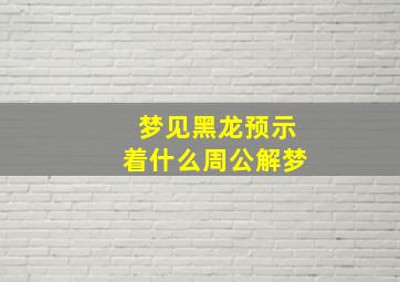 梦见黑龙预示着什么周公解梦