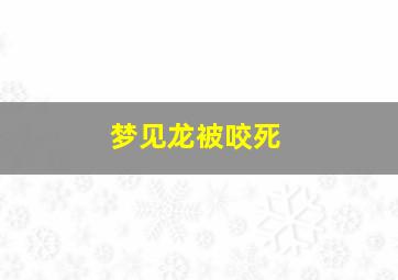 梦见龙被咬死